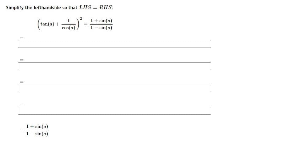 Simplify the lefthandside so that LHS = RHS:
2
1
tan(a) +
1+ sin(a)
1- sin(a)
cos(a)
1+ sin(a)
1- sin(a)
