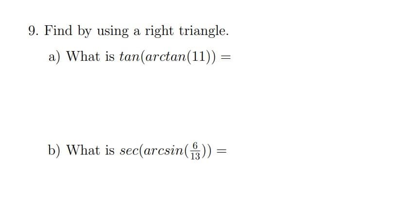 9. Find by using a right triangle.
a) What is tan(arctan(11)) =
b) What is sec(arcsin())
13
