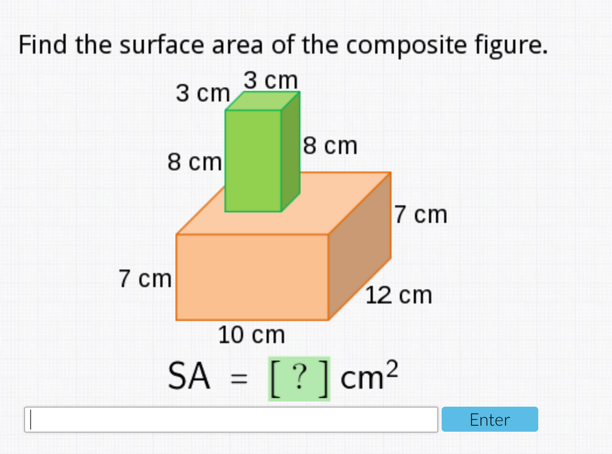 Find the surface area of the composite figure.
3 ст
3 ст
8 cm
8 ст
7 cm
7 cm
12 cm
10 cm
SA
[?]cm2
Enter
