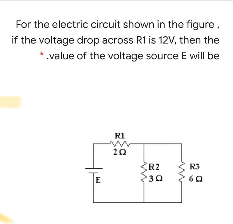 For the electric circuit shown in the figure ,
if the voltage drop across R1 is 12V, then the
* .value of the voltage source E will be
R1
20
R2
R3
E
60
