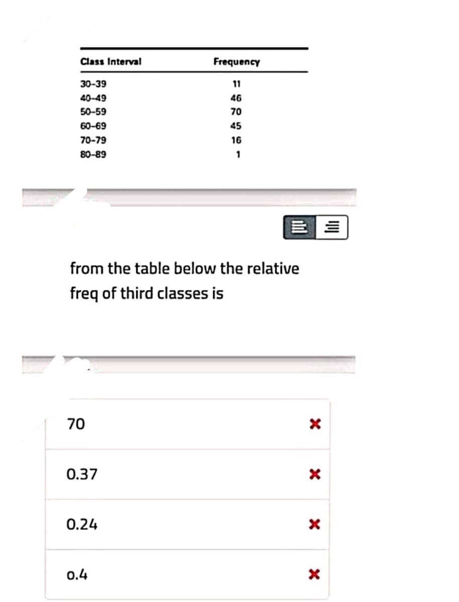 Class Interval
Frequency
30-39
11
40-49
46
50-59
70
60-69
45
70-79
16
80-89
三|三
from the table below the relative
freq of third classes is
70
0.37
0.24
0.4
