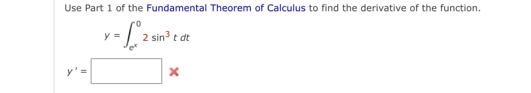 Use Part 1 of the Fundamental Theorem of Calculus to find the derivative of the function.
y =
2 sin3 t dt
y'=
