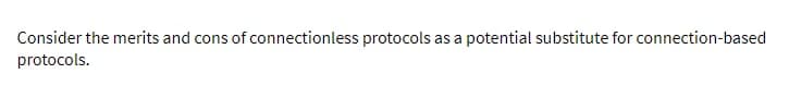 Consider the merits and cons of connectionless protocols as a potential substitute for connection-based
protocols.