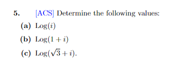 5.
[ACS] Determine the following values:
(a) Log(i)
(b) Log(1 + i)
(c) Log(√3+i).