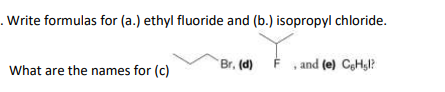 .Write formulas for (a.) ethyl fluoride and (b.) isopropyl chloride.
Br. (d)
, and (e) CeHgl?
What are the names for (c)
