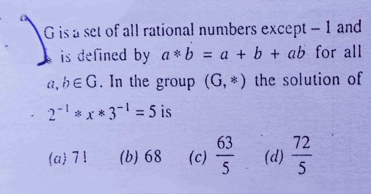 G is a set of all rational numbers except 1 and
|
is defined by a*b a + b + ab for all
û, be G. In the group (G, *) the solution of
2-*x*3- = 5 is
%3D
72
(d)
63
(a) 7!
(b) 68
(c)
5
