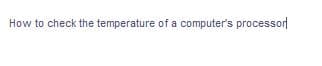 How to check the temperature of a computer's processor
