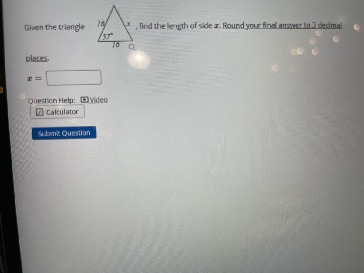 Given the triangle
16
find the length of side z. Round your final answer to 3 decimal
57
16
places.
Question Help: DVideo
2Calculator
Submit Question
