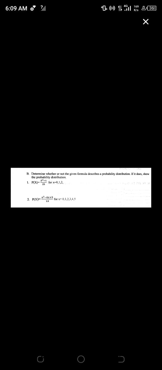 6:09 AM ?|
"O. () 1 A(36
B. Determine whether or not the given formula describes a probability distribution. If it does, show
the probability distribution.
x2-1
1. Р(X)- for x-0,1,2,
2. POX)= *-6x+9 for x- 0,1,2,3,4,5
10
