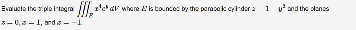 e dV where E is bounded by the parabolic cylinder z = 1 -y and the planes
Evaluate the triple integral
E
z 0, x 1, and x -1
