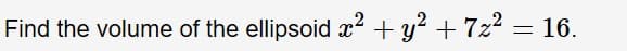 2
Find the volume of the ellipsoid 2y
7z
16
