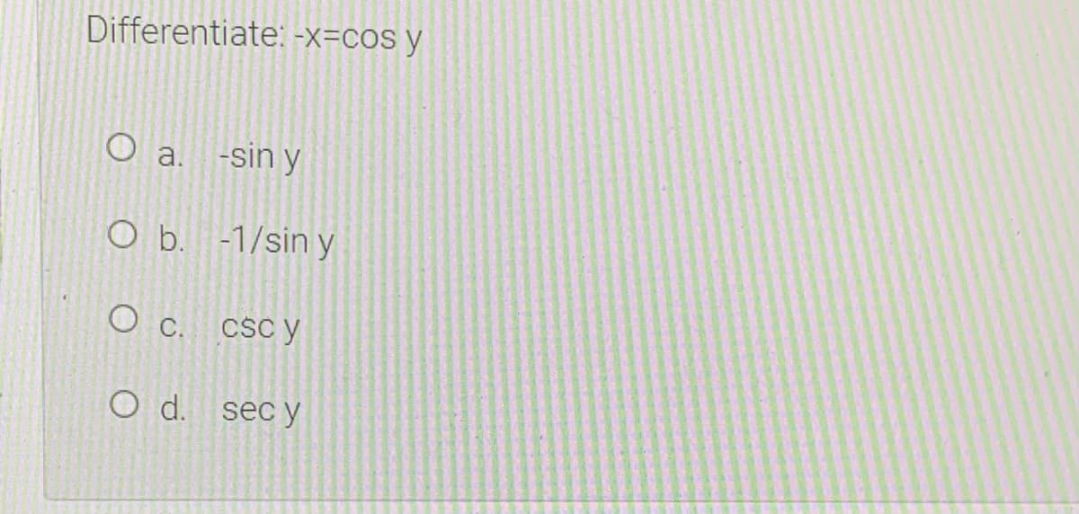 Differentiate: -X=COS y
O a. -sin y
O b. -1/sin y
O .
Csc y
O d. sec y
