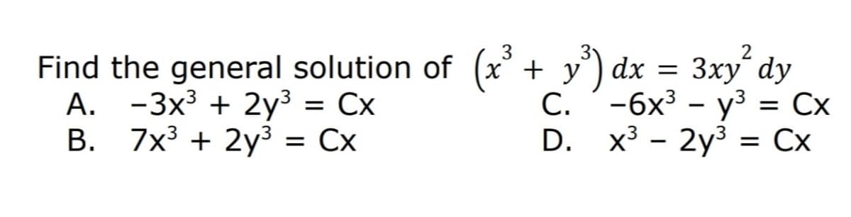 3.
Find the general solution of (x' + y°) dx = 3xy´ dy
%3D Сх
= Cx
A. -3x³ + 2y³ :
В. 7x3 + 2у3
С. -6х3 - уз %3D Сх
D. x3 - 2y3 = Cx
