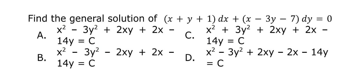 Find the general solution of (x + y + 1) dx + (x
3y – 7) dy = 0
-
x2
3y? + 2xy + 2x
А.
14y = C
x2 + 3y2 + 2xy + 2x
C.
14y = C
x² - 3y?
х? - Зу? + 2ху - 2х- 14у
D.
= C
2хy + 2x -
В.
14y = C
