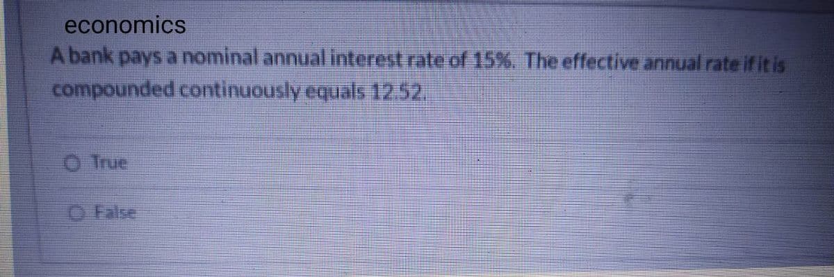 economics
A bank pays a nominal annual interest rate of 15%. The effective annual rate if itis
compounded continuously equals 12.52.
O True
O False
