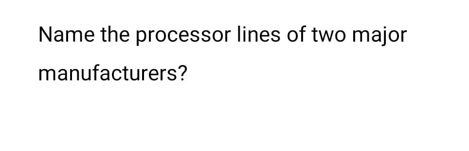 Name the processor lines of two major
manufacturers?