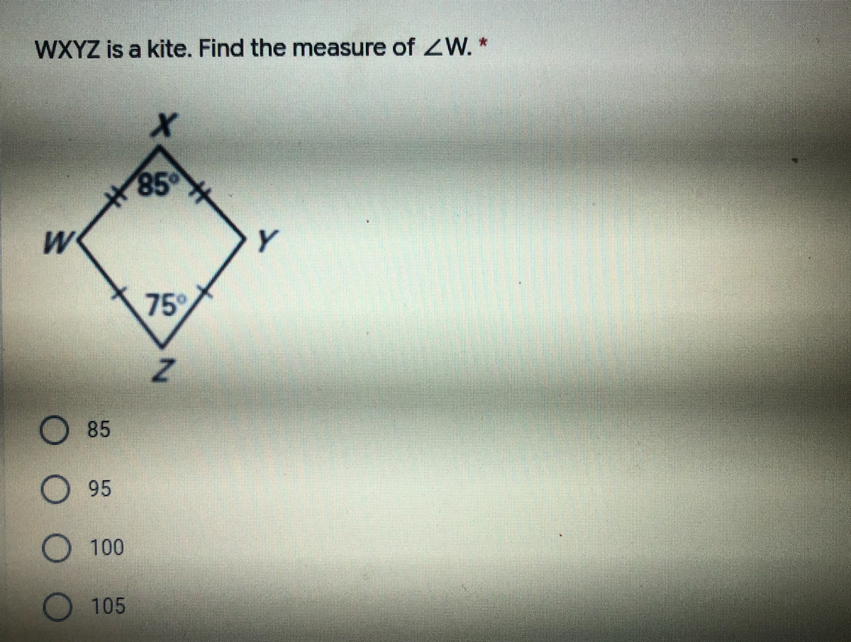 WXYZ is a kite. Find the measure of ZW.*
85
Y
75
85
95
100
105
