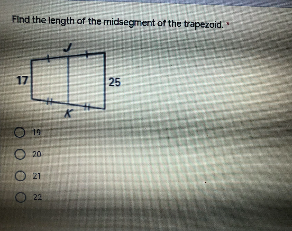 Find the length of the midsegment of the trapezoid. *
17
25
%23
%23
K.
19
20
21
22
