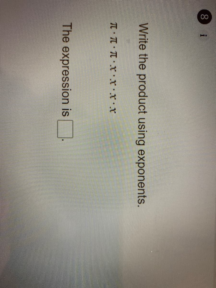 8.
Write the product using exponents.
TT TT T X XXX
The expression is
