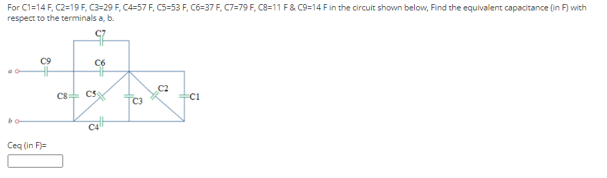 For C1=14 F, C2=19 F, C3=29 F, C4=57 F, C5-53 F, C6-37 F, C7=79 F, C8=11 F& C9=14 F in the circuit shown below, Find the equivalent capacitance (in F) with
respect to the terminals a, b.
C6
C2
C8
C5
bo
Ceq (in F)=
