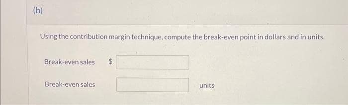 (b)
Using the contribution margin technique, compute the break-even point in dollars and in units.
Break-even sales $
Break-even sales
units