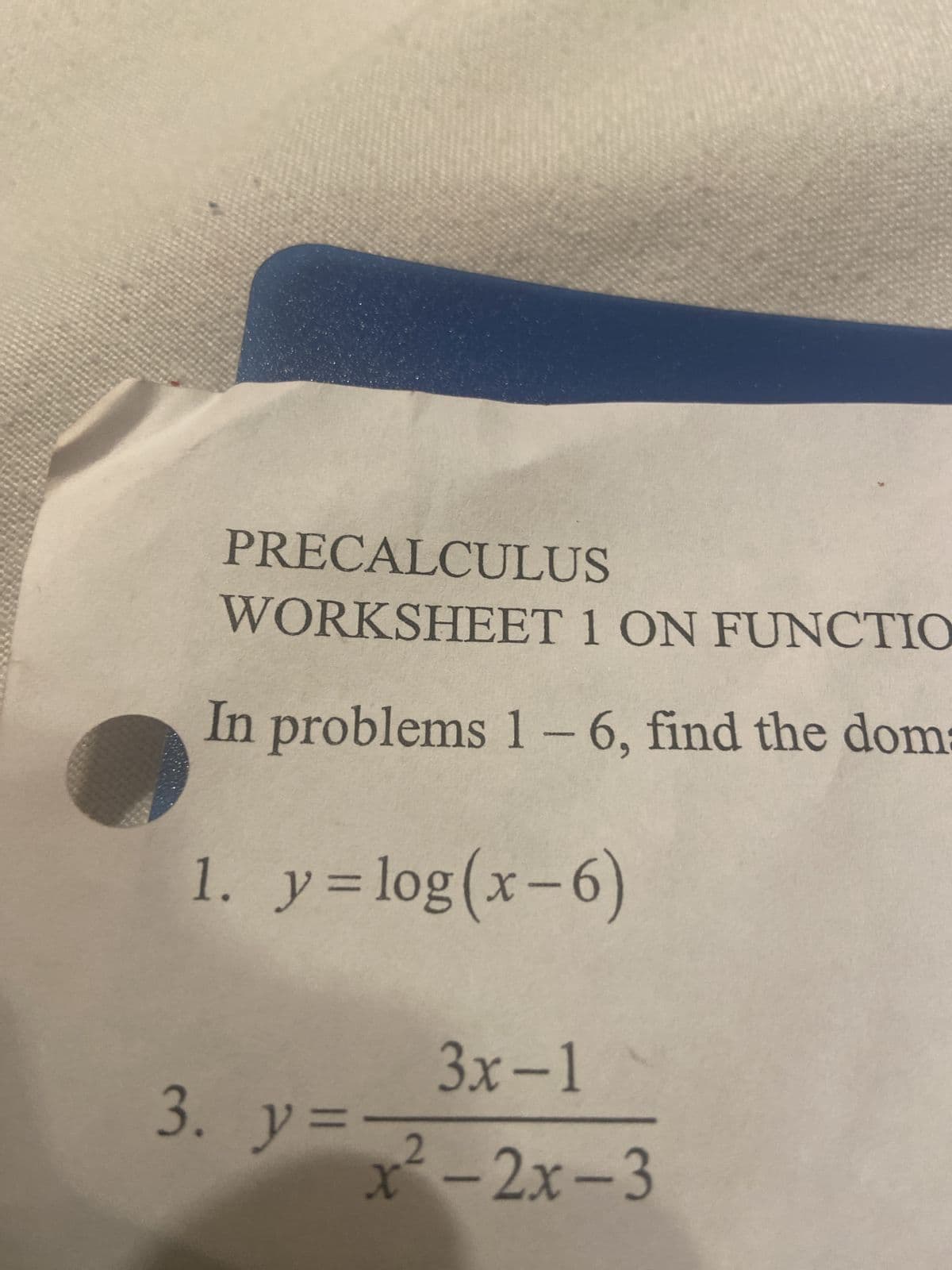 PRECALCULUS
WORKSHEET 1 ON FUNCTIO
In problems 1-6, find the dom:
1. y = log(x-6)
3x-1
x²-2x-3
3. y = 2