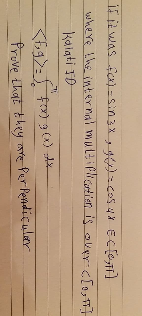 if it was fex) = Sin 3X,9(x) = COS4X ECO
where the internal multiplicaticn is overc[os]
katati ID
fa)gex) dx
Prove that they are Perfendicular
