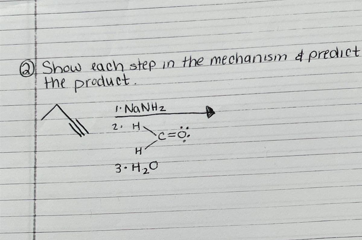 2 Show each step in the mechanism & predict
the product.
1. NaNHz
2. H.
\c=0;
H
3.H₂O