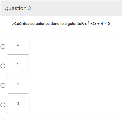 Question 3
O
O
O
O
¿Cuántas soluciones tiene lo siguiente?: x ³ -2x + 4 = 0
4
2
3