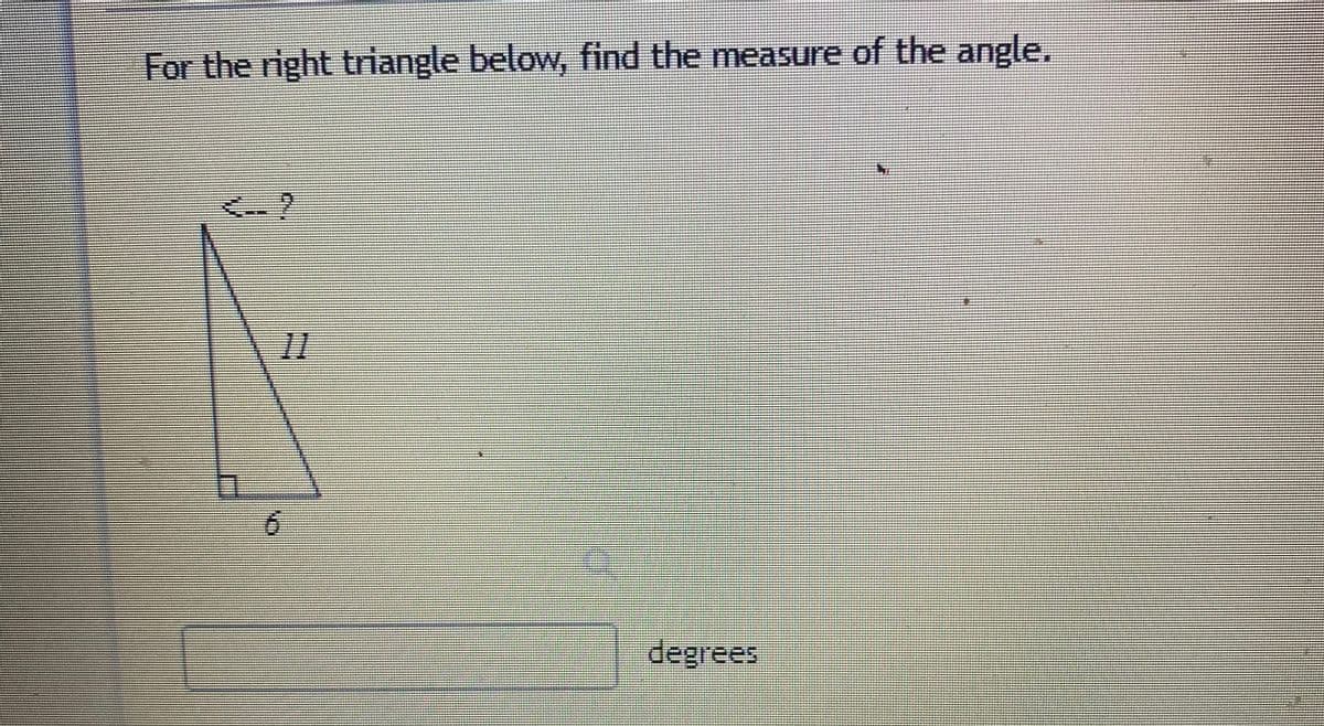 For the right triangle below, find the measure of the
angle.
6.
degrees
