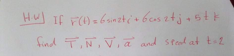 HW If r) = 6 sinzt ċ+ 6 cos ztj +5tK
find T,Ñ, V, a and sfeed at t-2
