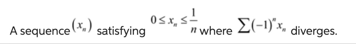 A sequence (x)
satisfying
ای
0≤x≤-
n where
Σ(-1)".x,
X₁ diverges.