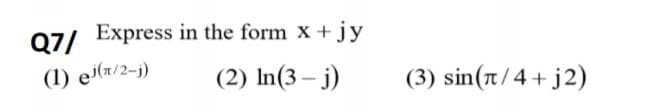 Q7/ Express in the form x +jy
(1) e(x/2-j)
(2) In(3 – j)
(3) sin(t/4+ j2)
