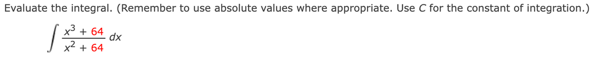 Evaluate the integral. (Remember to use absolute values where appropriate. Use C for the constant of integration.)
x + 64
dx
x2 +
64
