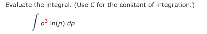 Evaluate the integral. (Use C for the constant of integration.)
p3 In(p) dp
