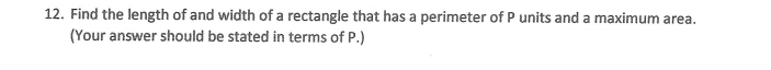 12. Find the length of and width of a rectangle that has a perimeter of P units and a maximum area.
(Your answer should be stated in terms of P.)
