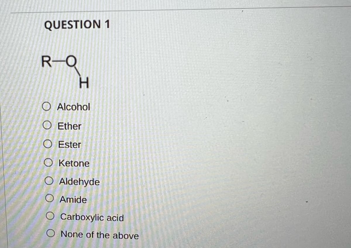 QUESTION 1
R-Q
H.
O Alcohol
O Ether
O Ester
O Ketone
O Aldehyde
Amide
O Carboxylic acid
O None of the above
