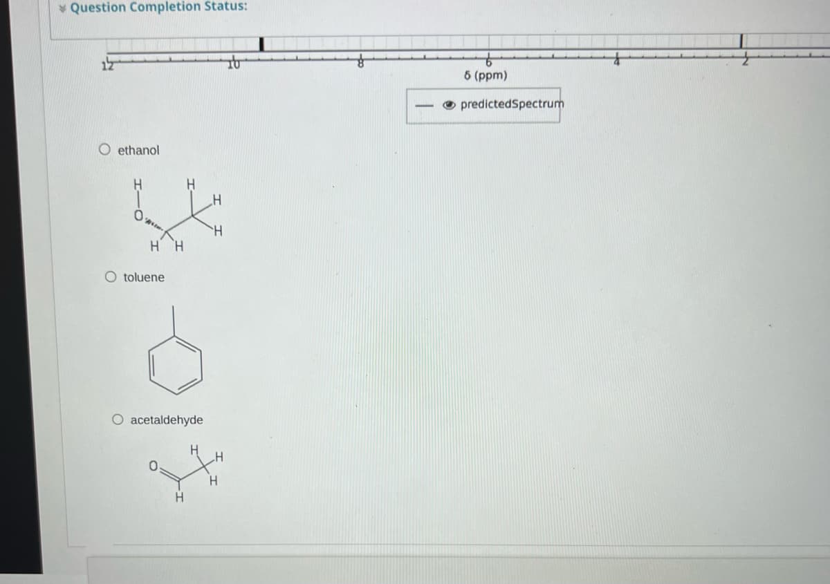 * Question Completion Status:
6 (ppm)
O predictedSpectrum
O ethanol
H.
O toluene
O acetaldehyde
