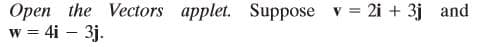 Open the Vectors applet. Suppose v = 2i + 3j and
w = 4i – 3j.
