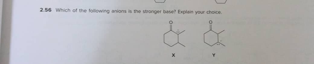 2.56 Which of the following anions is the stronger base? Explain your choice.
