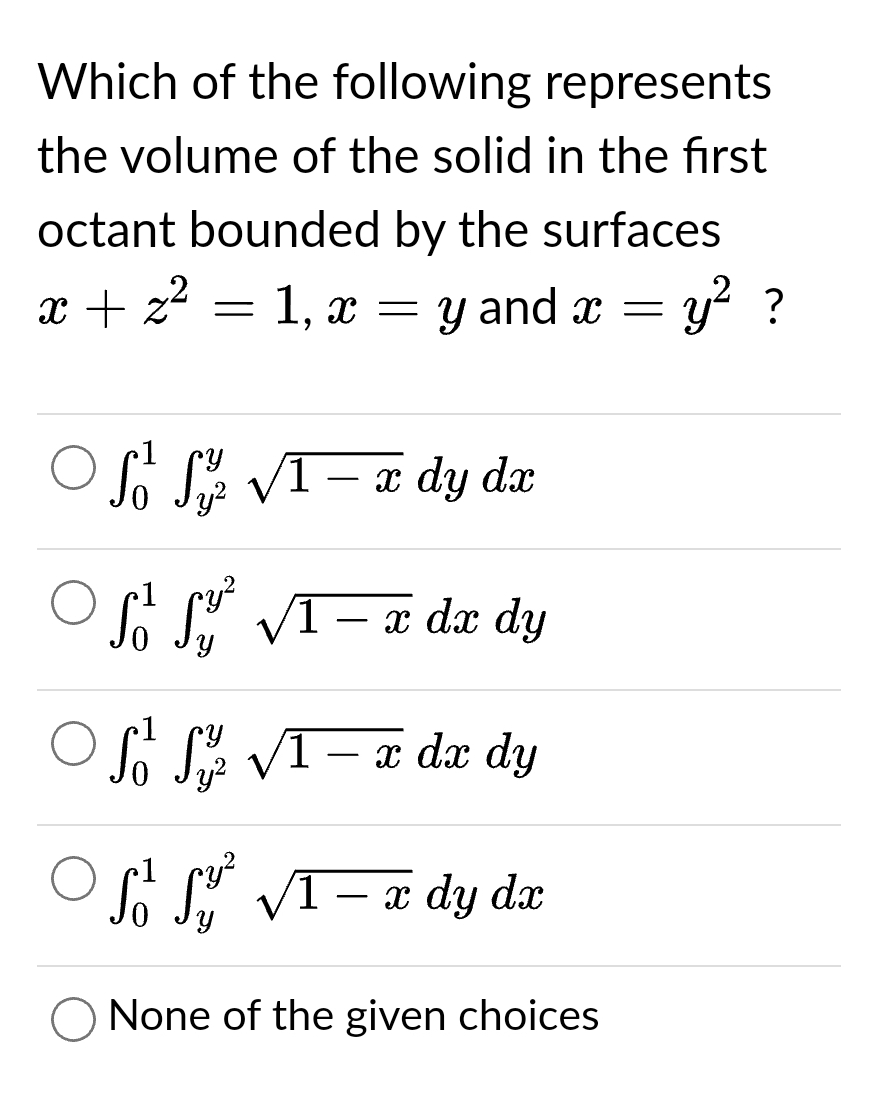 Which of the following represents
the volume of the solid in the first
octant bounded by the surfaces
x + z² = 1, x = y and x = y² ?
1
Y
ⒸSS √1 - x dy dx
S² S³ √1 − x dx dy
Off-x dx dy
So S √I
S²√1 - x dy dx
O None of the given choices