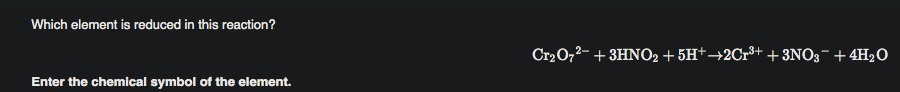 Which element is reduced in this reaction?
Cr20,2- + 3HNO2 + 5H+→2C1³+ +3NO3¯+4H2O
