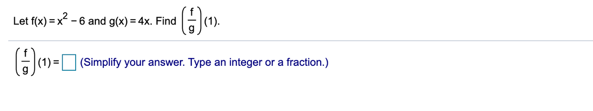 Let f(x) = x2.
- 6 and g(x) = 4x. Find
(1).
%3D
(1) =
(Simplify your answer. Type an integer or a fraction.)
