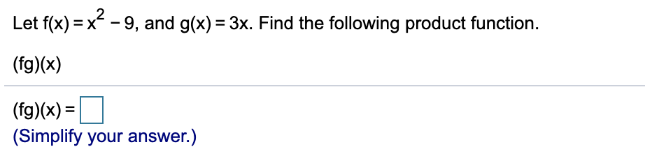 Let f(x) = x - 9, and g(x) = 3x. Find the following product function.
(fg)(x)
(fg)(x) =
(Simplify your answer.)
