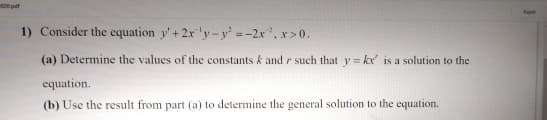 1) Consider the equation y'+2x y-y'=-2x, x>0.
(a) Determine the values of the constants k and r such that y = kx' is a solution to the
equation.
(b) Use the result from part (a) to determine the general solution to the equation.
