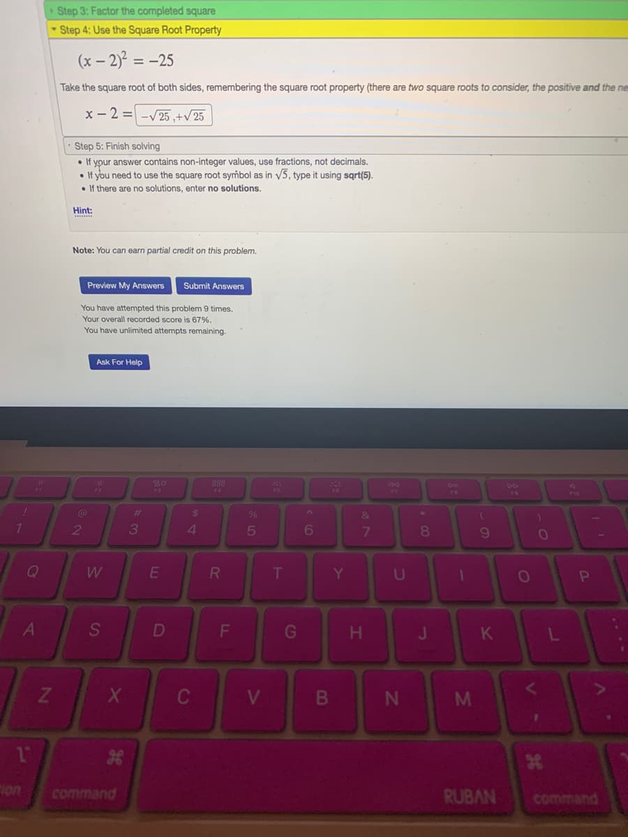 (x – 2)2 = -25
Take the square root of both sides, remembering the square root property (there are two square roots to consider, the positive and the ne
x - 2 = -25 ,+v 25
