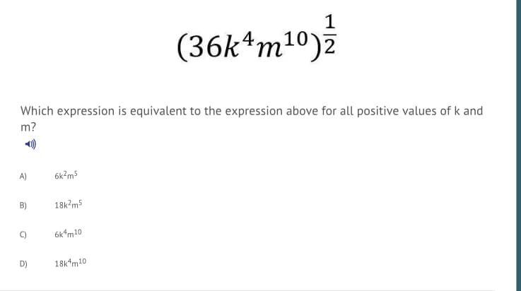 1
(36k4m10)2
Which expression is equivalent to the expression above for all positive values of k and
m?
A)
6k?m5
B)
18k?m5
C)
6k*m10
D)
18k*m10
