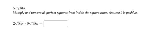 Simplify.
Multiply and remove all perfect squares from inside the square roots. Assume b is positive.
2v863 . 9/186 =

