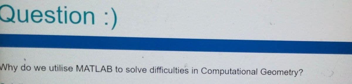 Question :)
Why do we utilise MATLAB to solve difficulties in Computational Geometry?
