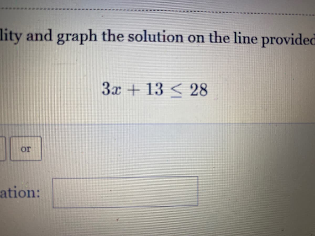 lity and graph the solution on the line provided
3x + 13 < 28
or
ation:
